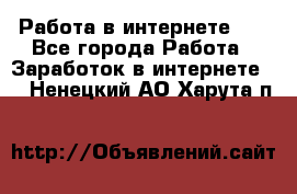   Работа в интернете!!! - Все города Работа » Заработок в интернете   . Ненецкий АО,Харута п.